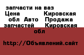 запчасти на ваз 2101-07 › Цена ­ 3 000 - Кировская обл. Авто » Продажа запчастей   . Кировская обл.